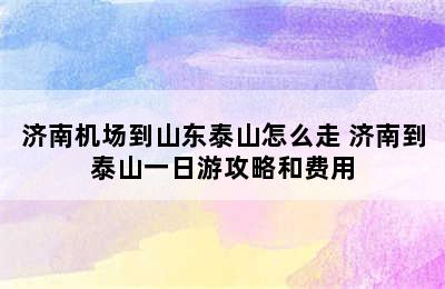 济南机场到山东泰山怎么走 济南到泰山一日游攻略和费用